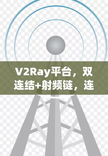 V2Ray平台,双连结+射频链,连接未来 V2Ray平台,双连结+射频链,连接未来