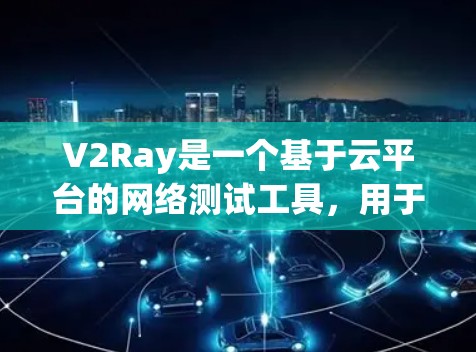 V2Ray是一个基于云平台的网络测试工具,用于实时检测网络中的流量和连接状态。以下是关于V2Ray节点测速平台的详细说明 V2Ray是一个基于云平台的网络测试工具,用于实时检测网络中的流量和连接状态。以下是关于V2Ray节点测速平台的详细说明