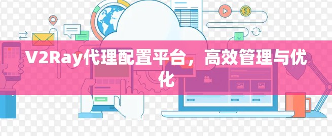 V2Ray代理配置平台，高效管理与优化