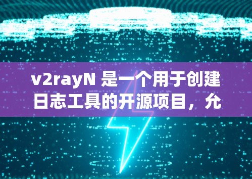 v2rayN 是一个用于创建日志工具的开源项目，允许用户通过命令行语言管理日志文件。以下是关于v2rayN网络工具的详细介绍