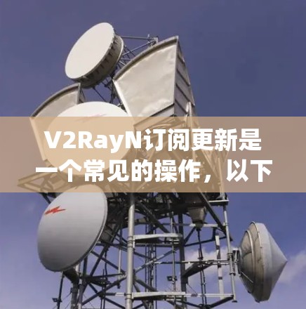 V2RayN订阅更新是一个常见的操作，以下是具体的步骤和注意事项