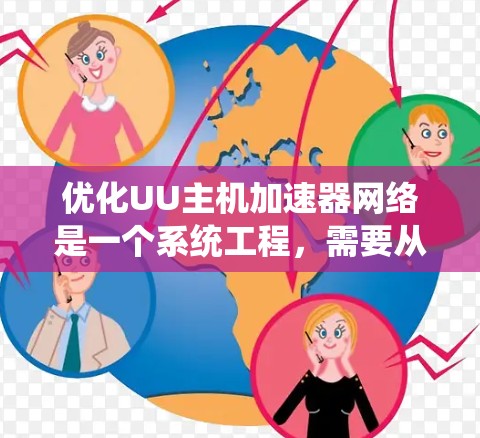 优化UU主机加速器网络是一个系统工程,需要从多个角度进行全面优化。以下是对该问题的详细分步解决方案 优化UU主机加速器网络是一个系统工程,需要从多个角度进行全面优化。以下是对该问题的详细分步解决方案