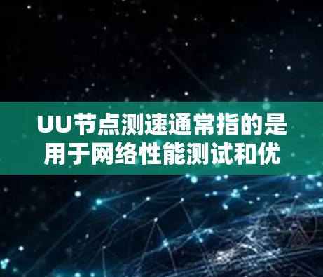 UU节点测速通常指的是用于网络性能测试和优化的软件工具，主要用于检测和调整网络的带宽，以满足不同用户的需求。以下是一些常见的U带宽测速工具及其功能