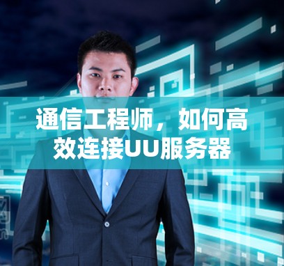 通信工程师,如何高效连接UU服务器 通信工程师,如何高效连接UU服务器