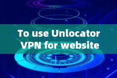To use Unlocator VPN for website traffic,follow these organized steps: To use Unlocator VPN for website traffic,follow these organized steps: