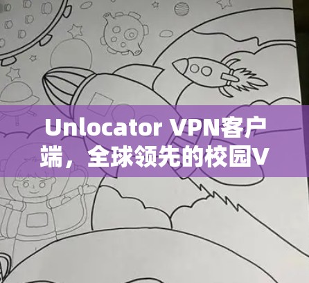 Unlocator VPN客户端，全球领先的校园VPN客户端，让安全之光直射你的网络