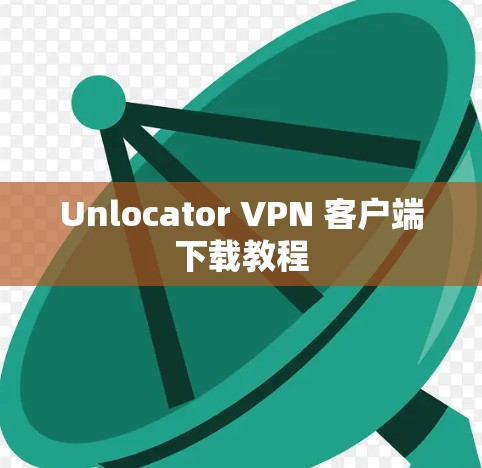 Unlocator VPN 客户端下载教程 Unlocator VPN 客户端下载教程