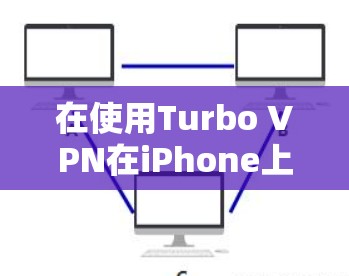 在使用Turbo VPN在iPhone上时,以下是一些详细且正确的步骤指南,帮助您顺利配置和使用Turbo VPN 在使用Turbo VPN在iPhone上时,以下是一些详细且正确的步骤指南,帮助您顺利配置和使用Turbo VPN