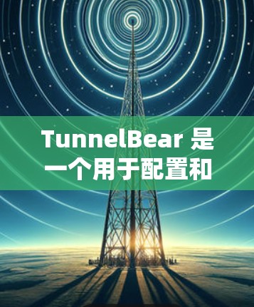 TunnelBear 是一个用于配置和管理隧道(隧道化)的工具。以下是一些常见的配置方法和步骤 TunnelBear 是一个用于配置和管理隧道(隧道化)的工具。以下是一些常见的配置方法和步骤