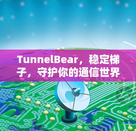 TunnelBear,稳定梯子,守护你的通信世界 TunnelBear,稳定梯子,守护你的通信世界
