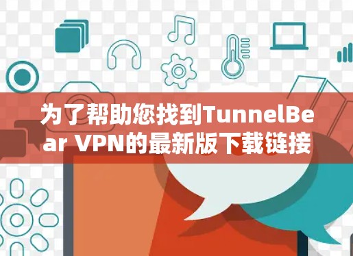 为了帮助您找到TunnelBear VPN的最新版下载链接,以下是详细的步骤和建议 为了帮助您找到TunnelBear VPN的最新版下载链接,以下是详细的步骤和建议