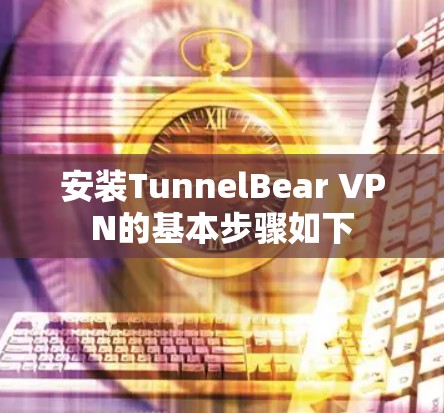 安装TunnelBear VPN的基本步骤如下 安装TunnelBear VPN的基本步骤如下