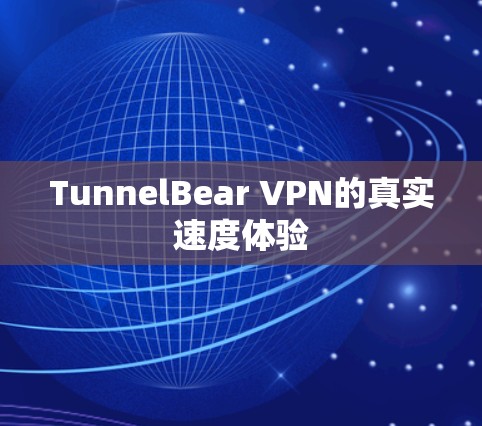 TunnelBear VPN的真实速度体验 TunnelBear VPN的真实速度体验
