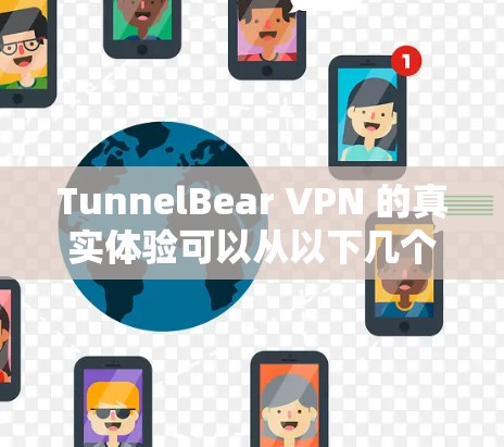 TunnelBear VPN 的真实体验可以从以下几个方面进行综合评估 TunnelBear VPN 的真实体验可以从以下几个方面进行综合评估