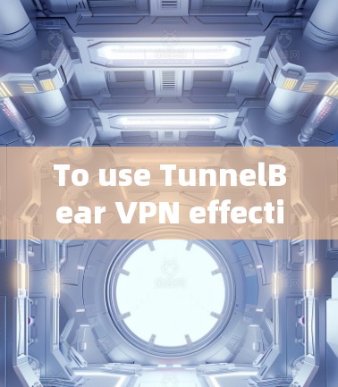 To use TunnelBear VPN effectively,follow these organized steps: