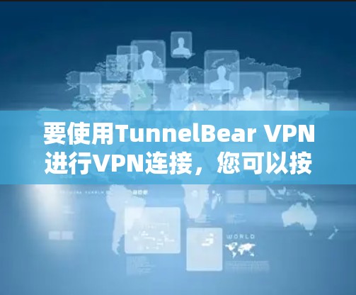 要使用TunnelBear VPN进行VPN连接，您可以按照以下步骤进行