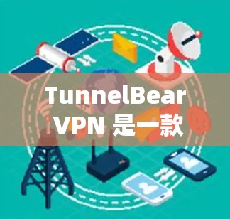 TunnelBear VPN 是一款功能强大且安全的VPN服务，适合需要VPN的用户。以下是获取TunnelBear VPN 的步骤