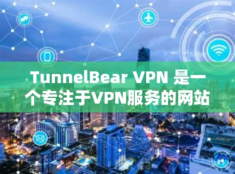 TunnelBear VPN 是一个专注于VPN服务的网站，它提供多种VPN版本，包括PC版和手机版。如果您需要下载并安装其手机版，可以按照以下步骤进行