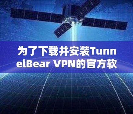 为了下载并安装TunnelBear VPN的官方软件，您可以按照以下步骤进行