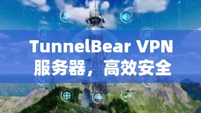 TunnelBear VPN 服务器,高效安全的网络连接解决方案 TunnelBear VPN 服务器,高效安全的网络连接解决方案