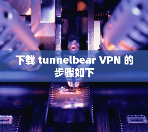 下载 tunnelbear VPN 的步骤如下 下载 tunnelbear VPN 的步骤如下