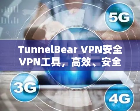 TunnelBear VPN安全VPN工具，高效、安全且易于使用的通信工程师专用解决方案