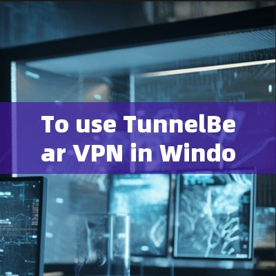 To use TunnelBear VPN in Windows,follow these organized steps: