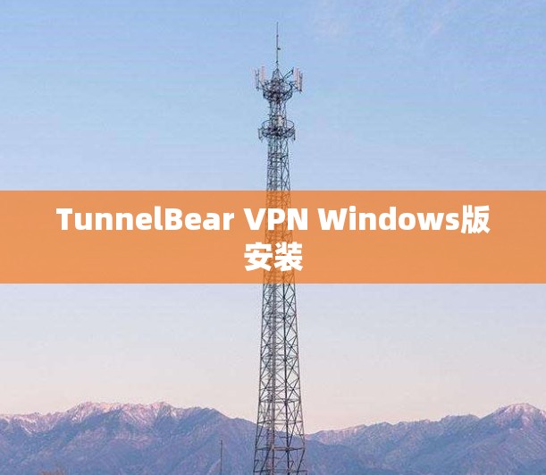 TunnelBear VPN Windows版安装 TunnelBear VPN Windows版安装