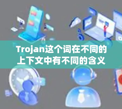 Trojan这个词在不同的上下文中有不同的含义,可能需要更多的上下文来明确其具体含义。如果你指的是某个特定的项目、游戏、工具或技术术语,可以提供更多背景信息,以便我能给出更准确的解答。例如 Trojan这个词在不同的上下文中有不同的含义,可能需要更多的上下文来明确其具体含义。如果你指的是某个特定的项目、游戏、工具或技术术语,可以提供更多背景信息,以便我能给出更准确的解答。例如