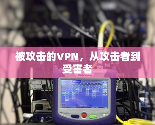 被攻击的VPN,从攻击者到受害者 被攻击的VPN,从攻击者到受害者