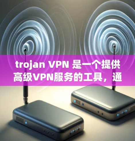 trojan VPN 是一个提供高级VPN服务的工具,通常用于加密数据传输,比如在线会议、视频会议、文件传输等。它支持多种协议,比如 HTTP、HTTPS、SFTP、SFTP2.SSH 等 trojan VPN 是一个提供高级VPN服务的工具,通常用于加密数据传输,比如在线会议、视频会议、文件传输等。它支持多种协议,比如 HTTP、HTTPS、SFTP、SFTP2.SSH 等