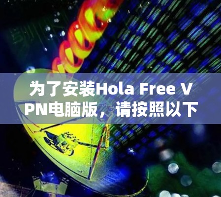 为了安装Hola Free VPN电脑版,请按照以下步骤操作 为了安装Hola Free VPN电脑版,请按照以下步骤操作