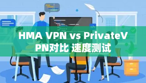 HMA VPN vs PrivateVPN对比 速度测试 HMA VPN vs PrivateVPN对比 速度测试