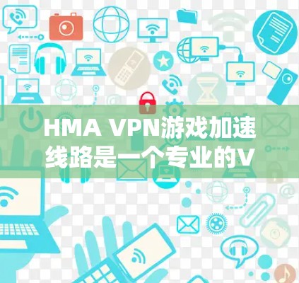 HMA VPN游戏加速线路是一个专业的VPN服务，专为游戏和在线娱乐需求设计。以下是关于HMA VPN的一些关键信息和使用步骤