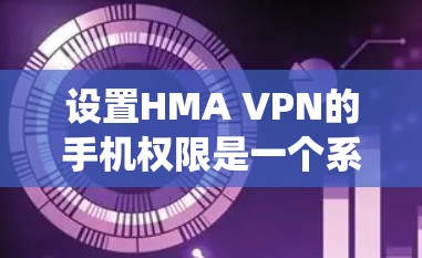 设置HMA VPN的手机权限是一个系统性的过程,需要一步步执行以确保安全和权限正确。以下是详细的步骤指南 设置HMA VPN的手机权限是一个系统性的过程,需要一步步执行以确保安全和权限正确。以下是详细的步骤指南