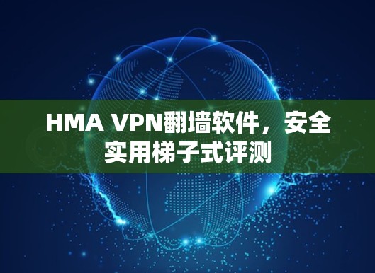 HMA VPN翻墙软件,安全实用梯子式评测 HMA VPN翻墙软件,安全实用梯子式评测