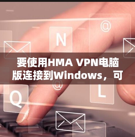 要使用HMA VPN电脑版连接到Windows,可以按照以下步骤进行 要使用HMA VPN电脑版连接到Windows,可以按照以下步骤进行