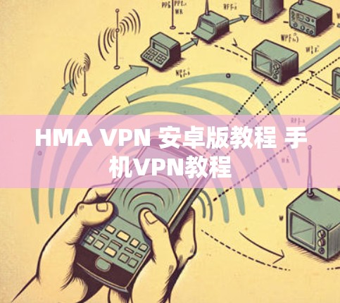HMA VPN 安卓版教程 手机VPN教程 HMA VPN 安卓版教程 手机VPN教程