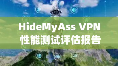 HideMyAss VPN 性能测试评估报告