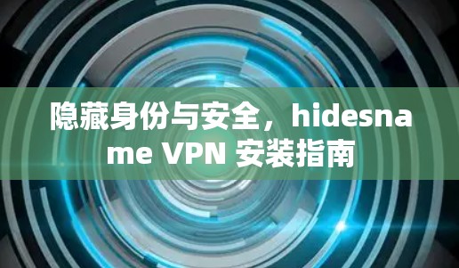 隐藏身份与安全,hidesname VPN 安装指南 隐藏身份与安全,hidesname VPN 安装指南