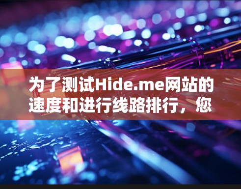 为了测试Hide.me网站的速度和进行线路排行，您可以按照以下步骤进行