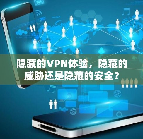 隐藏的VPN体验,隐藏的威胁还是隐藏的安全? 隐藏的VPN体验,隐藏的威胁还是隐藏的安全?