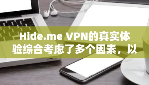 Hide.me VPN的真实体验综合考虑了多个因素,以下是对其进行全面的分析和总结 Hide.me VPN的真实体验综合考虑了多个因素,以下是对其进行全面的分析和总结