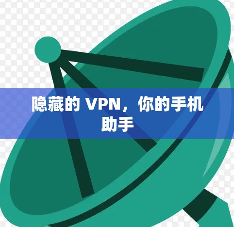 隐藏的 VPN,你的手机助手 隐藏的 VPN,你的手机助手