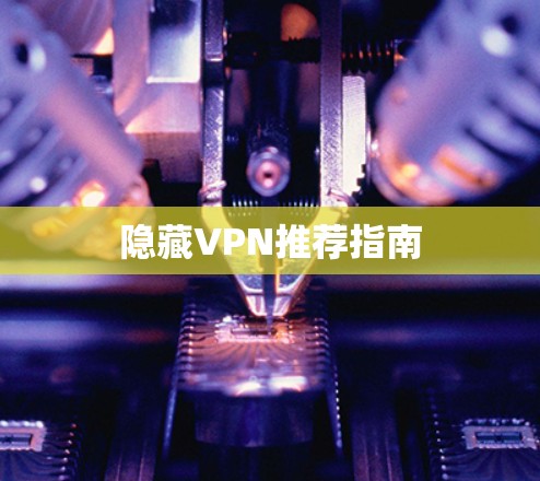 隐藏VPN推荐指南 隐藏VPN推荐指南