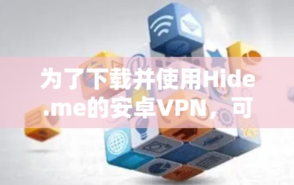 为了下载并使用Hide.me的安卓VPN，可以按照以下步骤操作