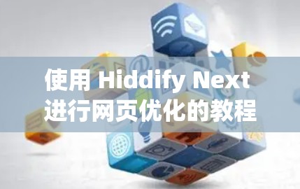 使用 Hiddify Next 进行网页优化的教程如下 使用 Hiddify Next 进行网页优化的教程如下
