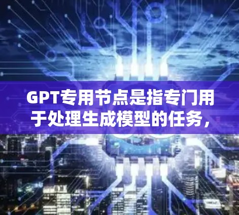 GPT专用节点是指专门用于处理生成模型的任务,如文本生成、图像生成、语音生成等。这些节点在机器学习模型中扮演重要角色,能够高效地处理生成任务。以下是对GPT专用节点的详细分析 GPT专用节点是指专门用于处理生成模型的任务,如文本生成、图像生成、语音生成等。这些节点在机器学习模型中扮演重要角色,能够高效地处理生成任务。以下是对GPT专用节点的详细分析