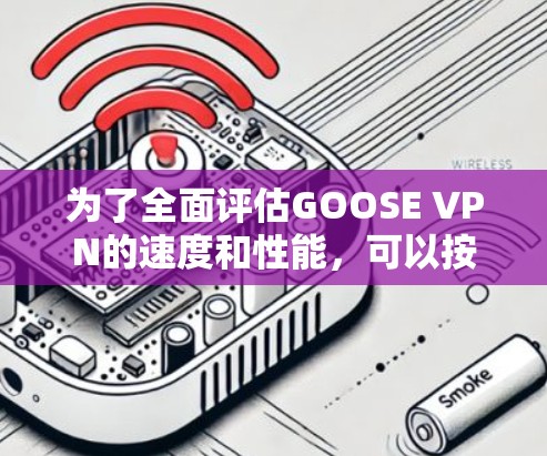 为了全面评估GOOSE VPN的速度和性能,可以按照以下步骤操作 为了全面评估GOOSE VPN的速度和性能,可以按照以下步骤操作
