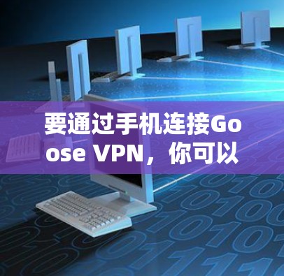 要通过手机连接Goose VPN，你可以按照以下步骤操作